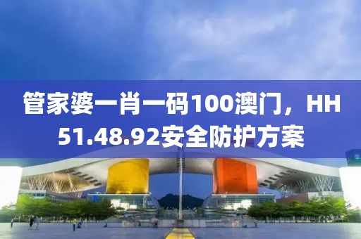 管家婆一肖一码100澳门，HH51.48.92安全防护方案