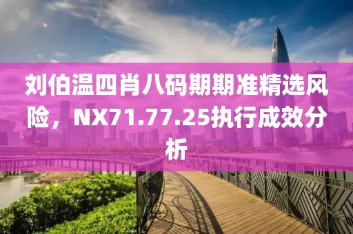 刘伯温四肖八码期期准精选风险，NX71.77.25执行成效分析