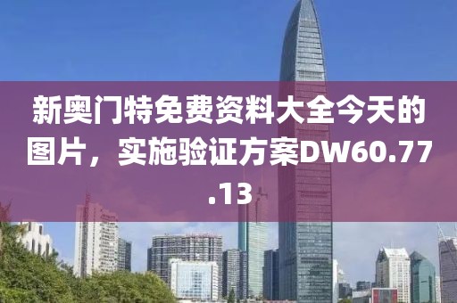 新奥门特免费资料大全今天的图片，实施验证方案DW60.77.13