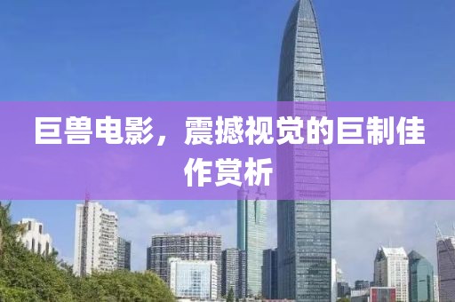 巨兽电影，震撼视觉的巨制佳作赏析