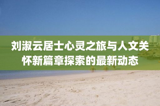 刘淑云居士心灵之旅与人文关怀新篇章探索的最新动态