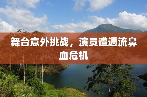 舞台意外挑战，演员遭遇流鼻血危机