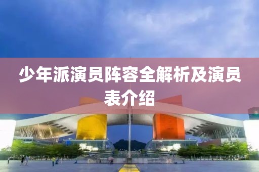 少年派演员阵容全解析及演员表介绍