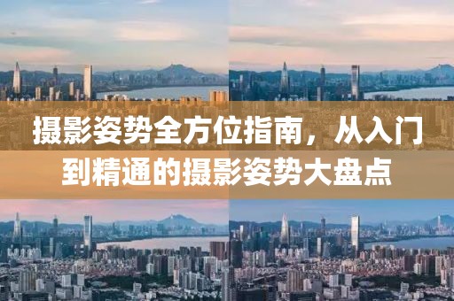 摄影姿势全方位指南，从入门到精通的摄影姿势大盘点