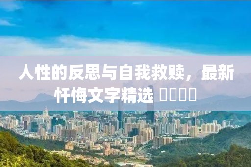 人性的反思与自我救赎，最新忏悔文字精选 ​​​​