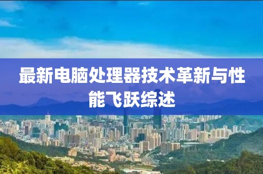 最新电脑处理器技术革新与性能飞跃综述