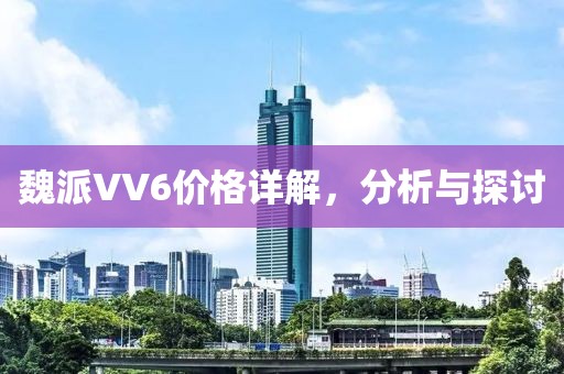 魏派VV6价格详解，分析与探讨