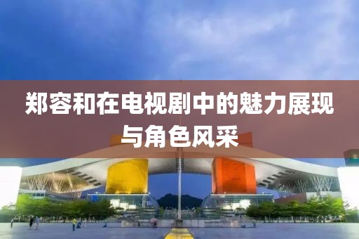郑容和在电视剧中的魅力展现与角色风采