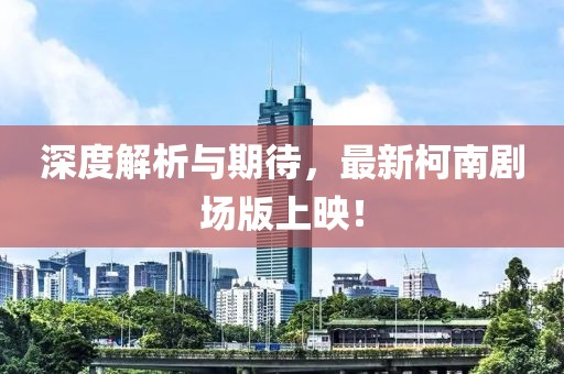 深度解析与期待，最新柯南剧场版上映！
