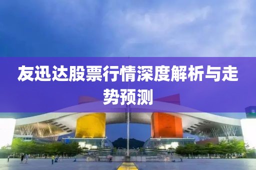 友迅达股票行情深度解析与走势预测