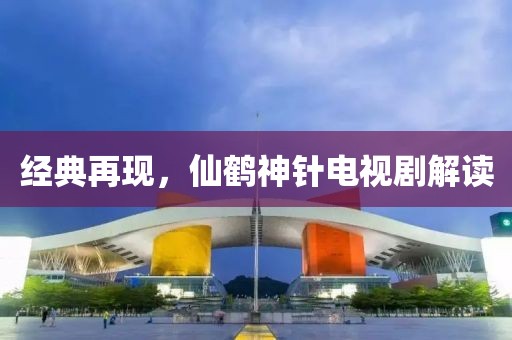经典再现，仙鹤神针电视剧解读