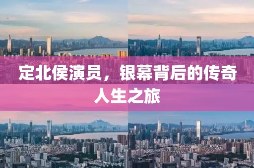 定北侯演员，银幕背后的传奇人生之旅