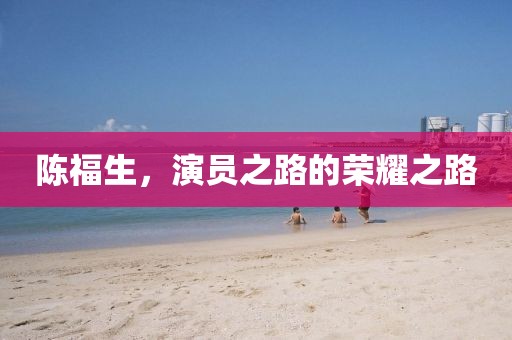陈福生，演员之路的荣耀之路