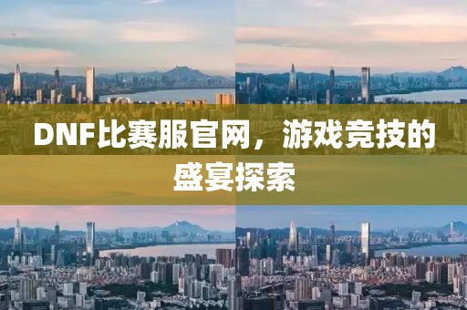 DNF比赛服官网，游戏竞技的盛宴探索