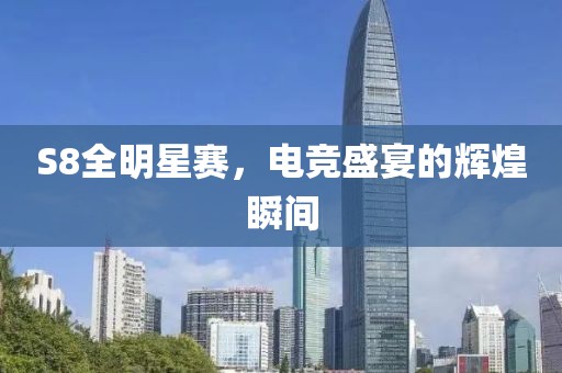 S8全明星赛，电竞盛宴的辉煌瞬间