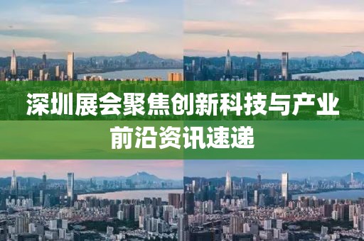 深圳展会聚焦创新科技与产业前沿资讯速递