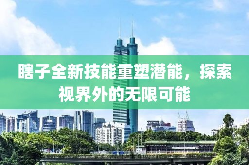 瞎子全新技能重塑潜能，探索视界外的无限可能