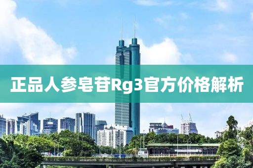 正品人参皂苷Rg3官方价格解析