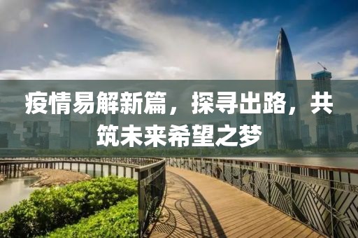 疫情易解新篇，探寻出路，共筑未来希望之梦