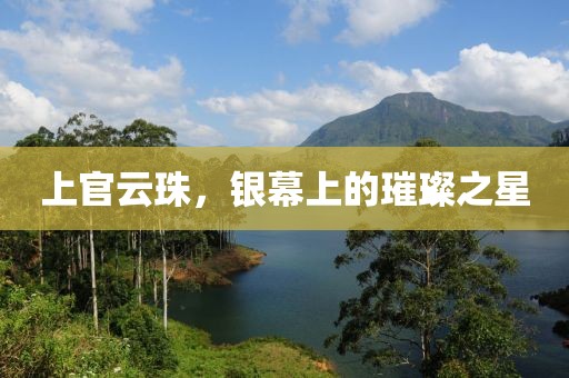 上官云珠，银幕上的璀璨之星