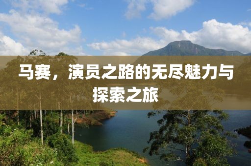 马赛，演员之路的无尽魅力与探索之旅