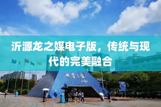 沂源龙之媒电子版，传统与现代的完美融合