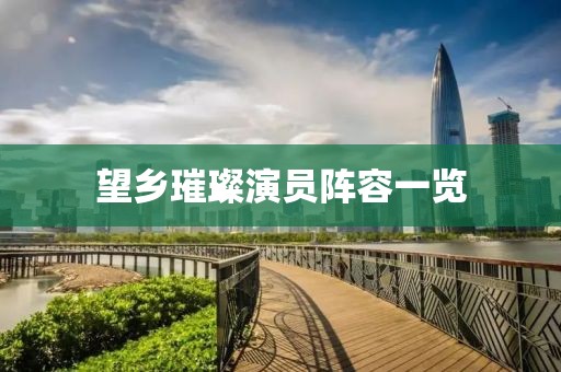 望乡璀璨演员阵容一览