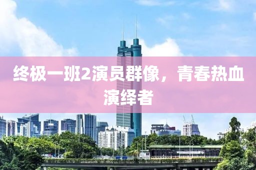 终极一班2演员群像，青春热血演绎者