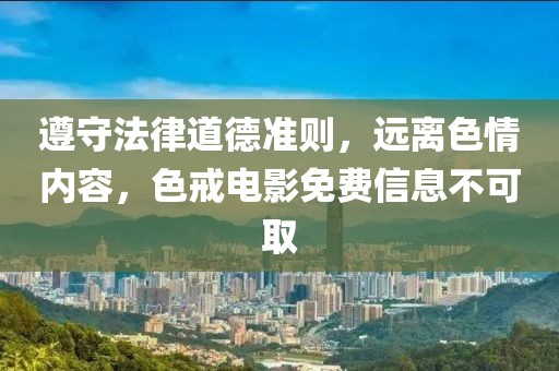 遵守法律道德准则，远离色情内容，色戒电影免费信息不可取
