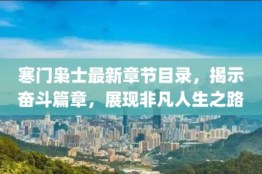 寒门枭士最新章节目录，揭示奋斗篇章，展现非凡人生之路