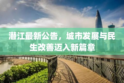 潜江最新公告，城市发展与民生改善迈入新篇章