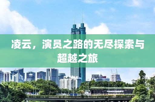 凌云，演员之路的无尽探索与超越之旅