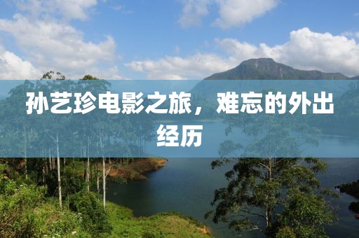 孙艺珍电影之旅，难忘的外出经历
