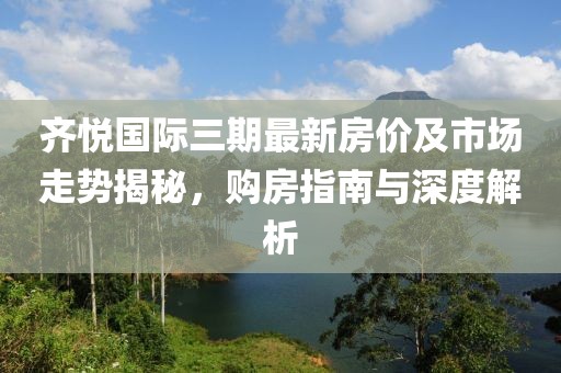 齐悦国际三期最新房价及市场走势揭秘，购房指南与深度解析