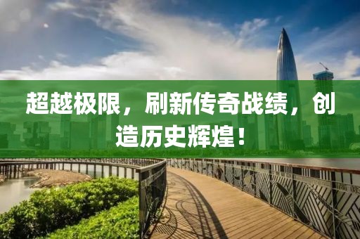 超越极限，刷新传奇战绩，创造历史辉煌！