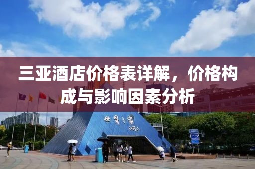 三亚酒店价格表详解，价格构成与影响因素分析