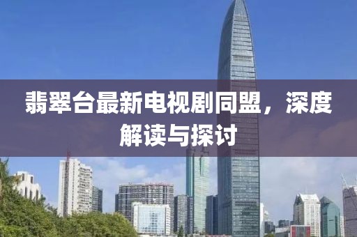 翡翠台最新电视剧同盟，深度解读与探讨