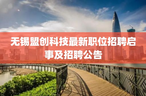 无锡盟创科技最新职位招聘启事及招聘公告