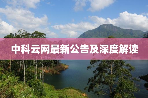 中科云网最新公告及深度解读