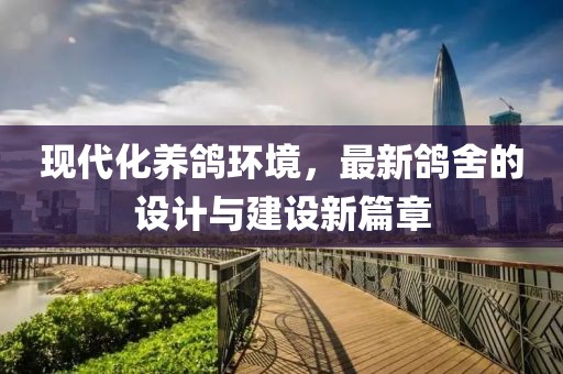 现代化养鸽环境，最新鸽舍的设计与建设新篇章