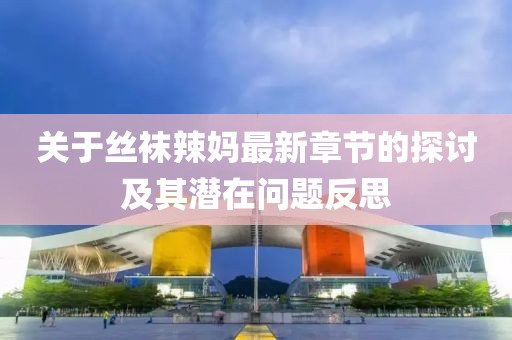 关于丝袜辣妈最新章节的探讨及其潜在问题反思