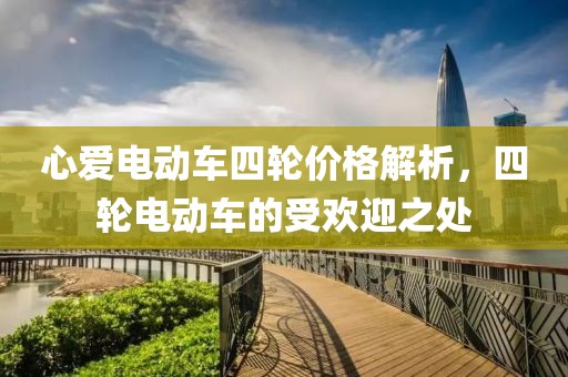 心爱电动车四轮价格解析，四轮电动车的受欢迎之处