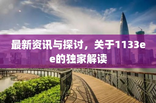 最新资讯与探讨，关于1133ee的独家解读