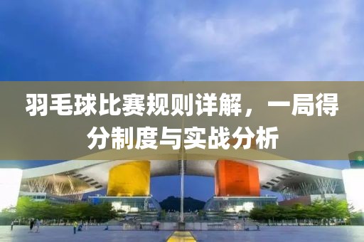 羽毛球比赛规则详解，一局得分制度与实战分析
