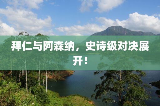 拜仁与阿森纳，史诗级对决展开！