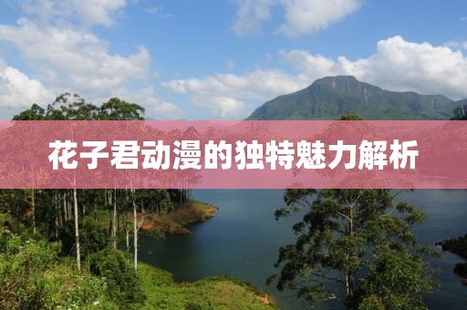 花子君动漫的独特魅力解析