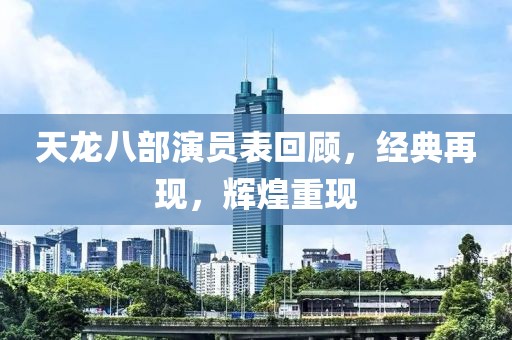 天龙八部演员表回顾，经典再现，辉煌重现