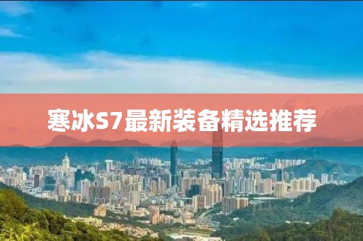 寒冰S7最新装备精选推荐