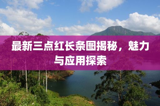 最新三点红长条图揭秘，魅力与应用探索
