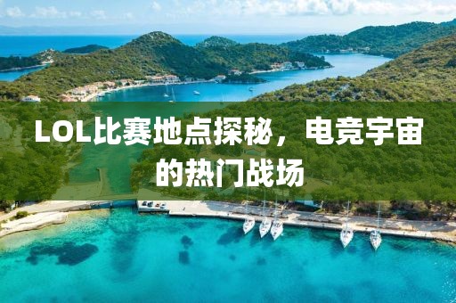 LOL比赛地点探秘，电竞宇宙的热门战场